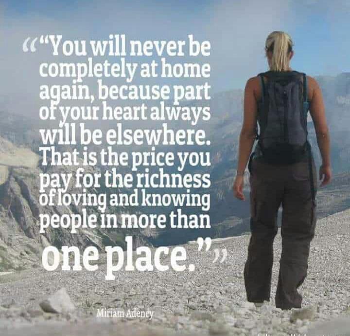 Foto met de tekst: You will never be completely at home again, because part of you heart always will be elsewhere. That is the price you pay for the richness of loving and knowing people in more than one place.